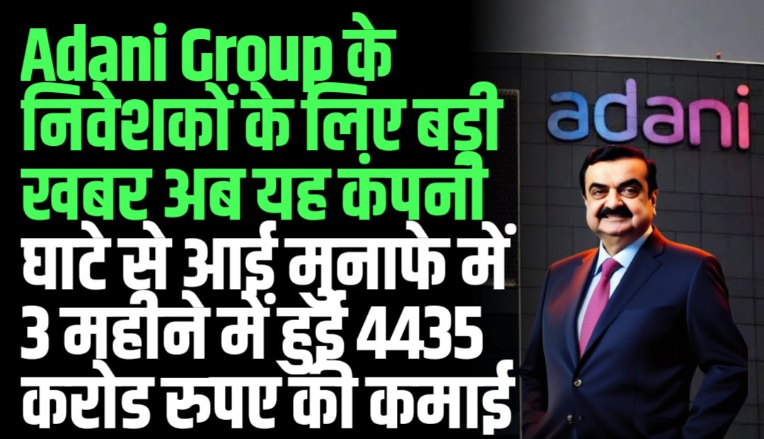 Adani Group के निवेशकों के लिए बड़ी खबर अब यह कंपनी घाटे से आई मुनाफे में 3 महीने में हुई 4435 करोड रुपए की कमाई