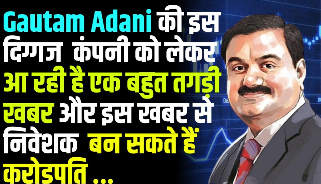 Gautam Adani की इस दिग्गज कंपनी को लेकर आ रही है एक बहुत तगड़ी खबर और इस खबर से निवेशक हो सकते हैं मालामाल और बन सकते हैं करोड़पति
