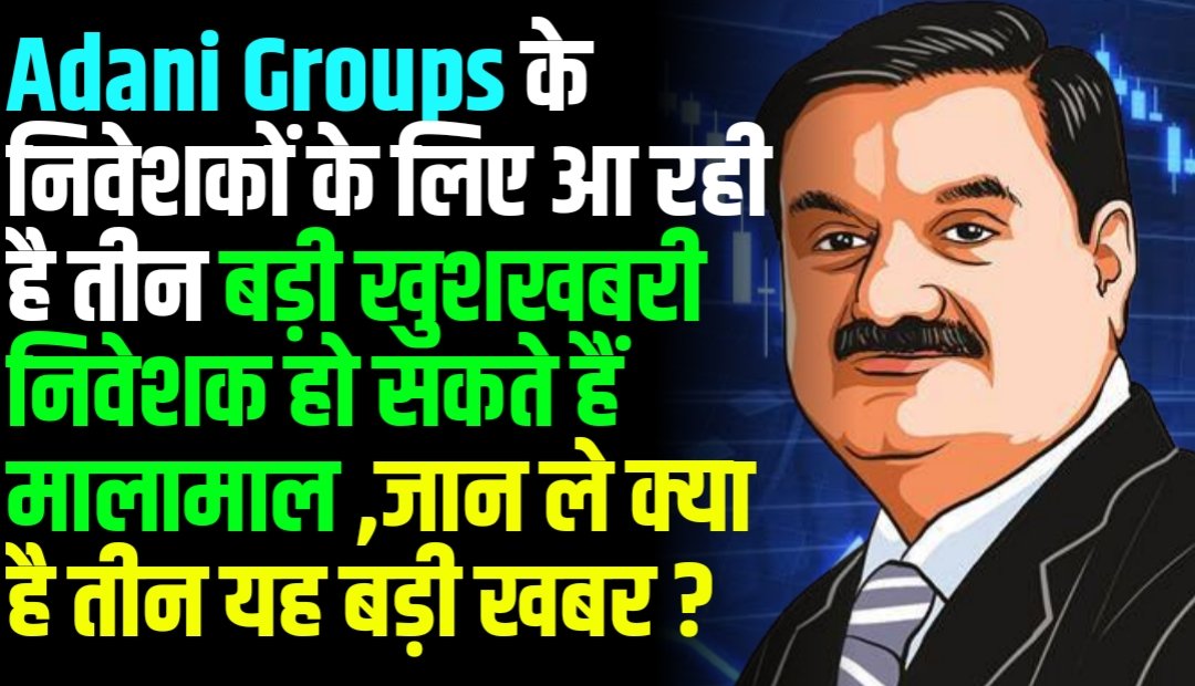 Adani Groups के निवेशकों के लिए आ रही है तीन बड़ी खुशखबरी निवेशक हो सकते हैं मालामाल जान ले 5355