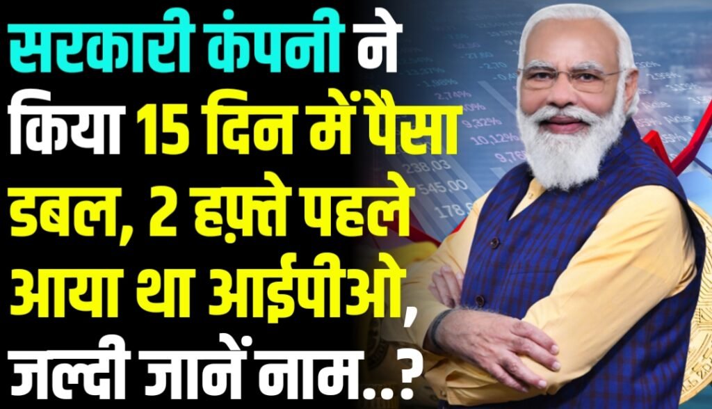 इस सरकारी कंपनी ने किया 15 दिन में पैसा डबल, 15 दिन पहले आया था IPO, जल्दी जानें नाम