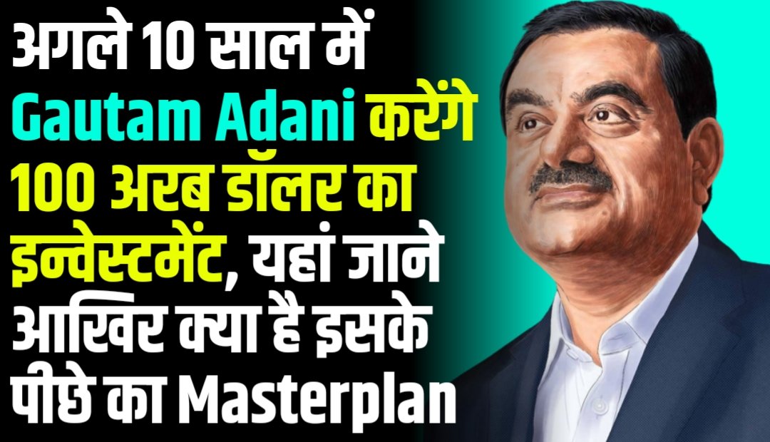 अगले 10 साल में Gautam Adani करेंगे 100 अरब डॉलर का इन्वेस्टमेंट, यहां जाने आखिर क्या है इसके पीछे का Masterplan