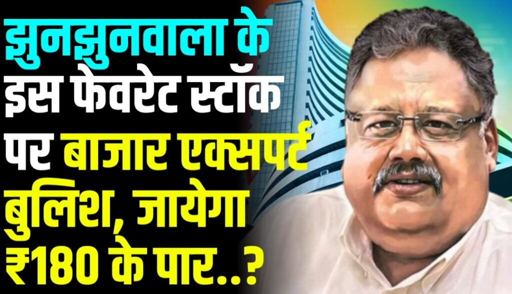 झुनझुनवाला के इस फेवरेट स्टॉक पर बाजार एक्सपर्ट बुलिश, जायेगा ₹180 के पार, जल्दी जानें नाम