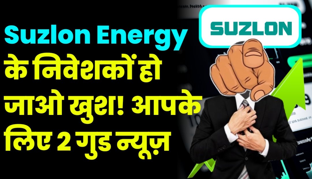Suzlon Energy के निवेशकों हो जाओ खुश! आपके लिए 2 गुड न्यूज़, जानें क्या हुआ?