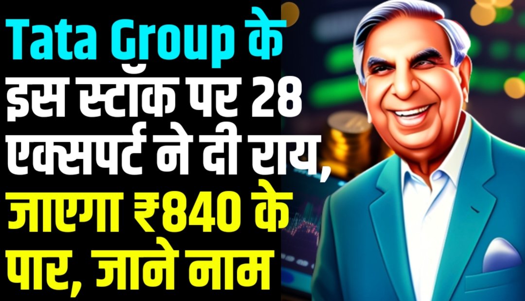 Tata Group के इस स्टॉक पर 28 एक्सपर्ट ने दी राय, जाएगा ₹840 के पार, जाने नाम