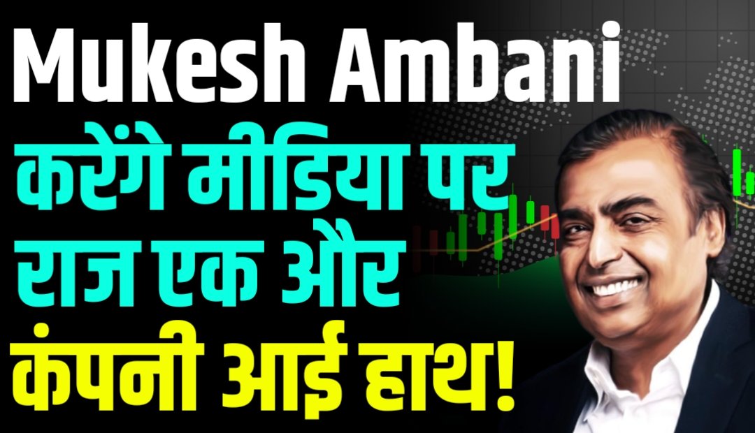 Mukesh Ambani करेंगे मीडिया पर राज, एक और कंपनी आई हाथ!