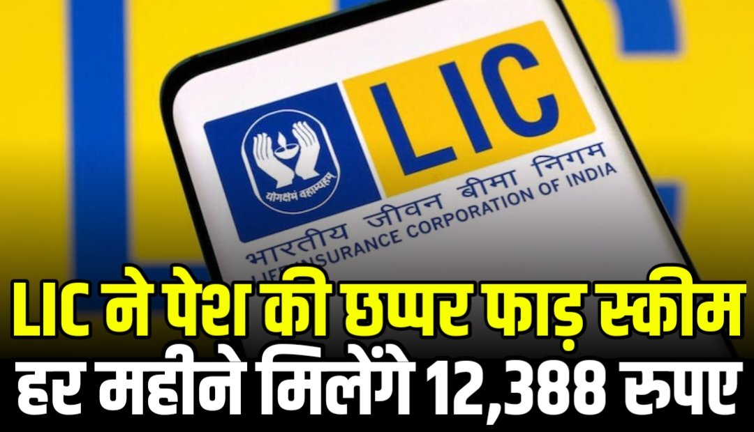 LIC ने पेश की छप्पर फाड़ स्कीम, हर महीने मिलेंगे 12,388 रुपए पेंशन के रूप में