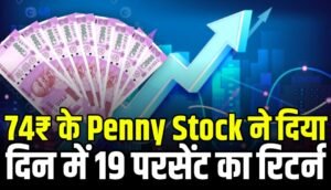 74₹ के Penny Stock ने दिया एक दिन में 19 परसेंट का रिटर्न निवेशक हुए फिदा