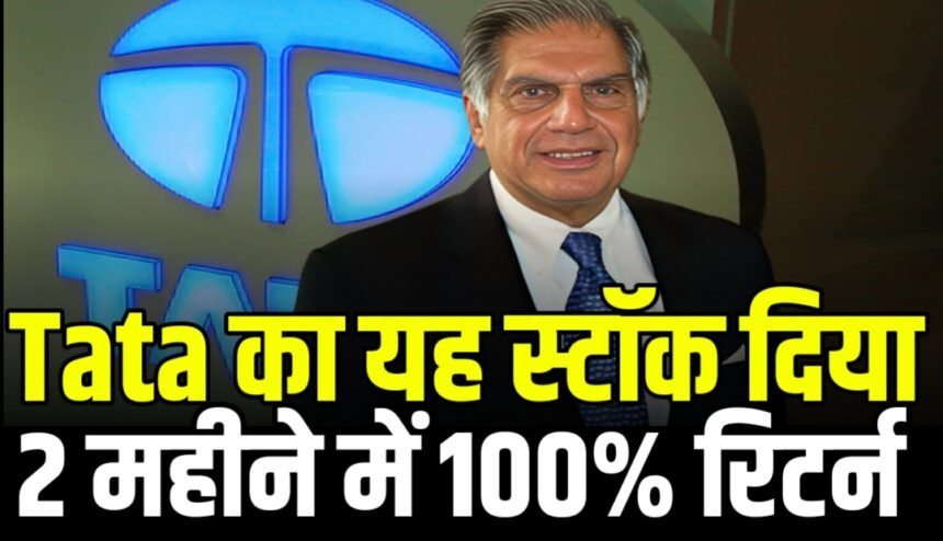 टाटा का यह स्टॉक दे रहा है राकेट की स्पीड से रिटर्न, पिछले 2 महीने में दिया 100% का प्रॉफिट